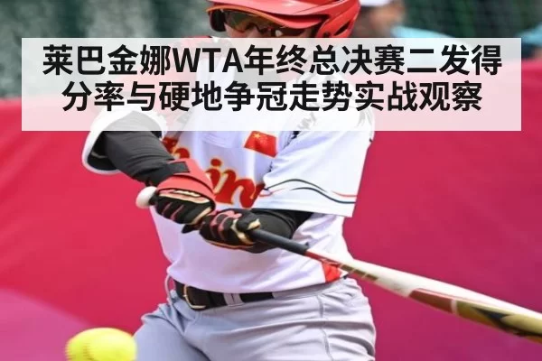 莱巴金娜WTA年终总决赛二发得分率与硬地争冠走势实战观察